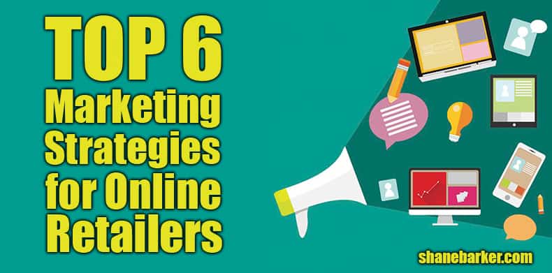 top 6 marketing strategies for online retailers