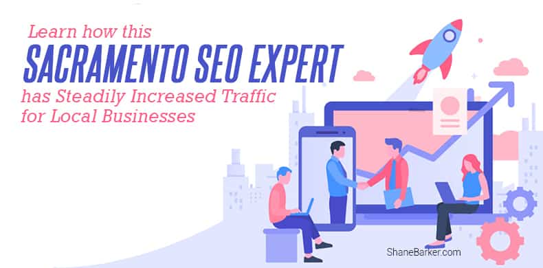 Learn How This Sacramento SEO Expert has Steadily Increased Traffic for Local Businesses (Updated October 2018)